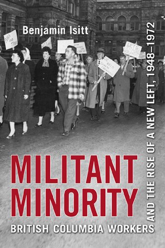 Militant Minority British Columbia Workers And The Rise Of A New Left 19481972 Benjamin Isitt