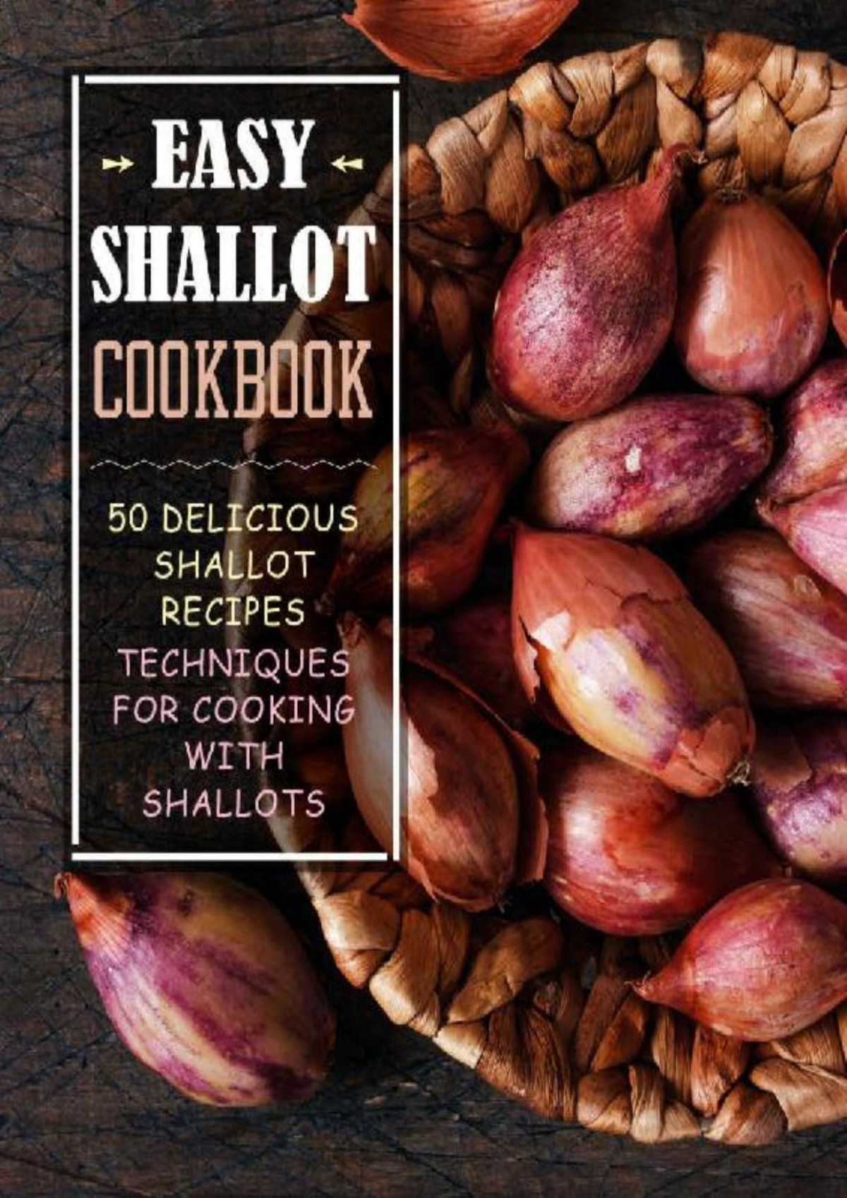 Easy Shallot Cookbook 50 Delicious Shallot Recipes Techniques For Cooking With Shallots 2nd Edition 2nd Edition Booksumo Press
