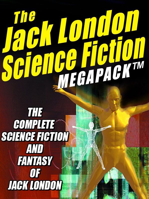 The Jack London Science Fiction Megapack The Complete Science Fiction And Fantasy Of Jack London Jack London