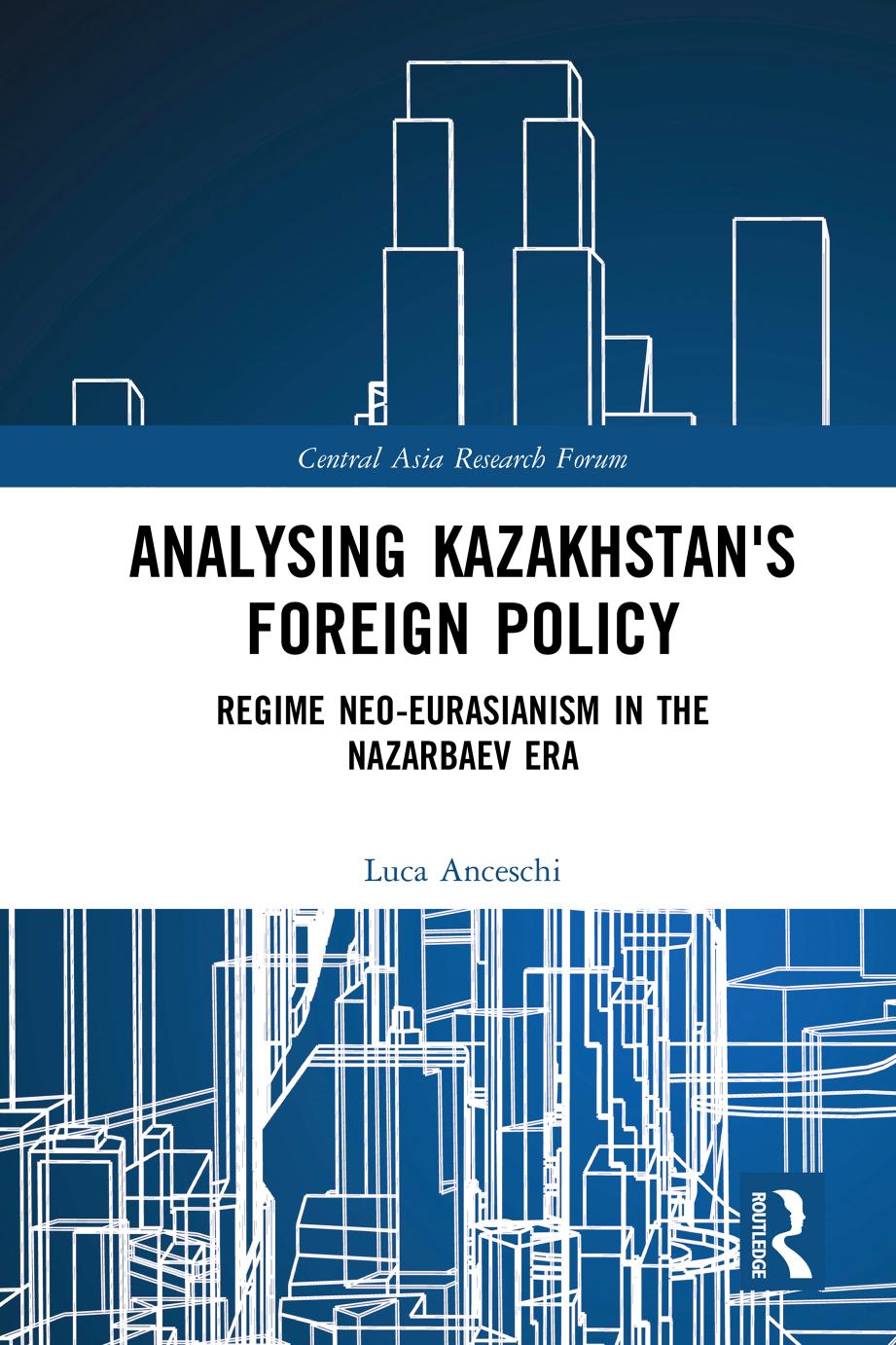 Analysing Kazakhstans Foreign Policy Regime Neoeurasianism In The Nazarbaev Era Luca Anceschi