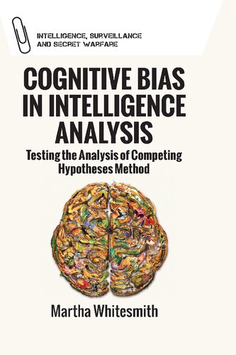 Cognitive Bias In Intelligence Analysis Testing The Analysis Of Competing Hypotheses Method Intelligence Surveillance And Secret Warfare Improving Analytical Efforts For National Intelligence Martha Whitesmith