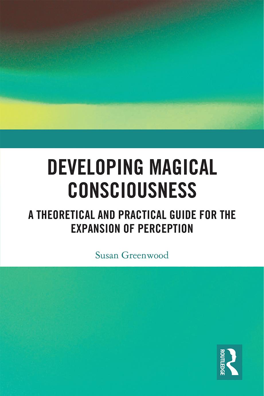 Developing Magical Consciousness A Theoretical And Practical Guide For The Expansion Of Perception Susan Greenwood