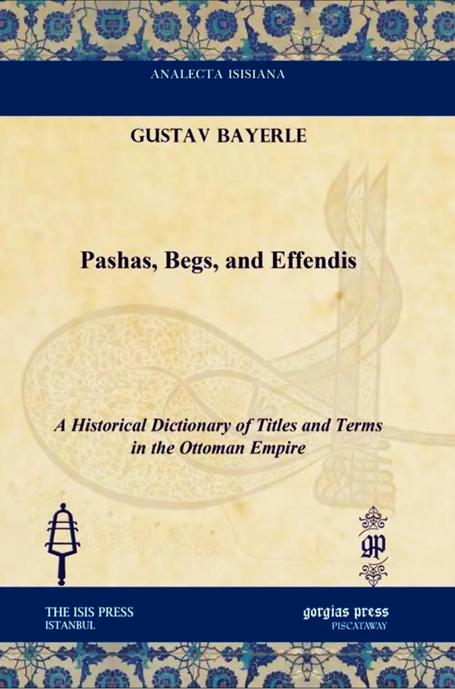 Pashas Begs And Effendis A Historical Dictionary Of Titles And Terms In The Ottoman Empire Gustav Bayerle