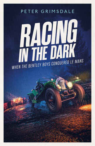 Racing In The Dark How The Bentley Boys Conquered Le Mans Peter Grimsdale