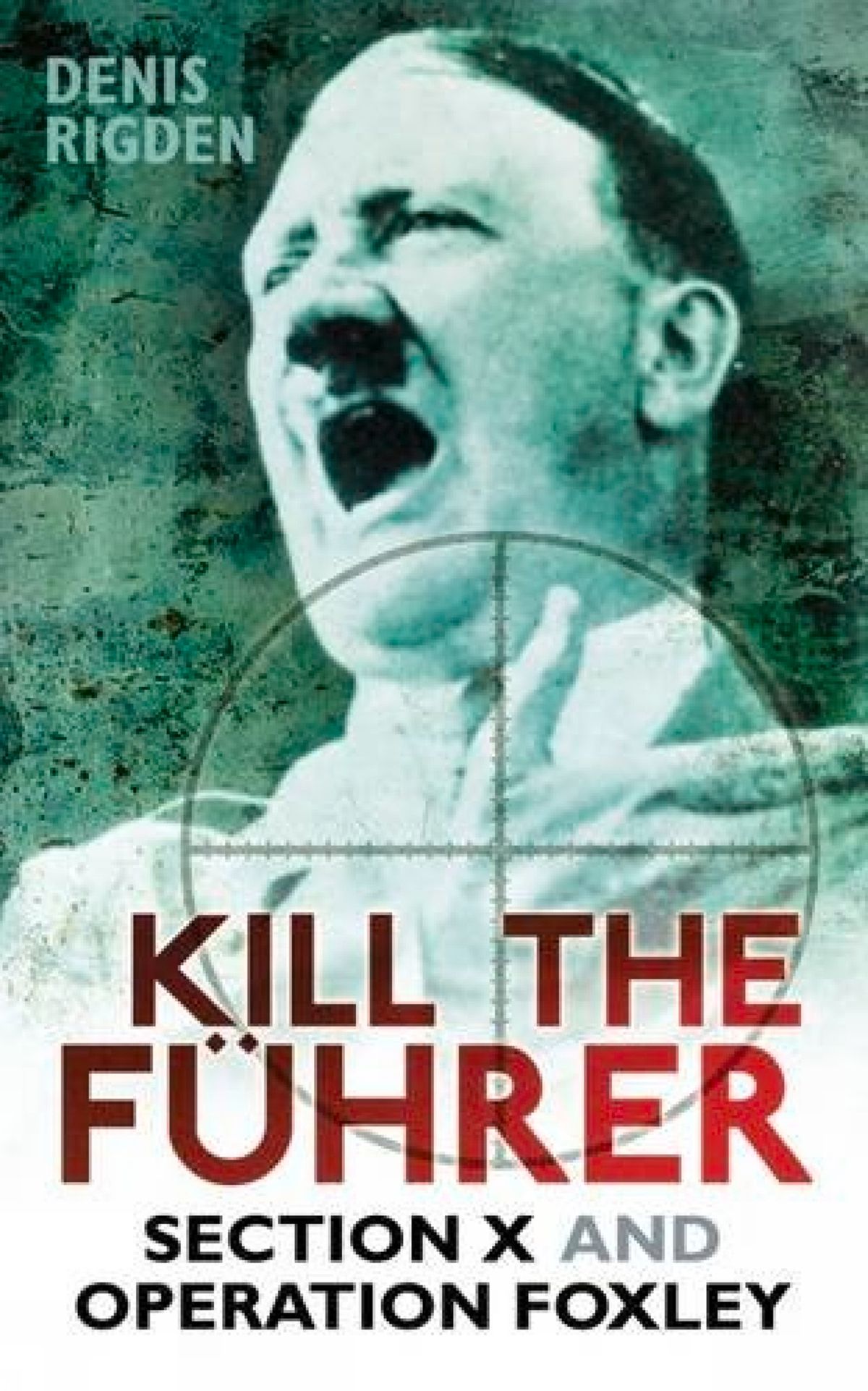 Kill The Fuhrer 194045 Soes Section X Operation Foxley Reissue Denis Rigden