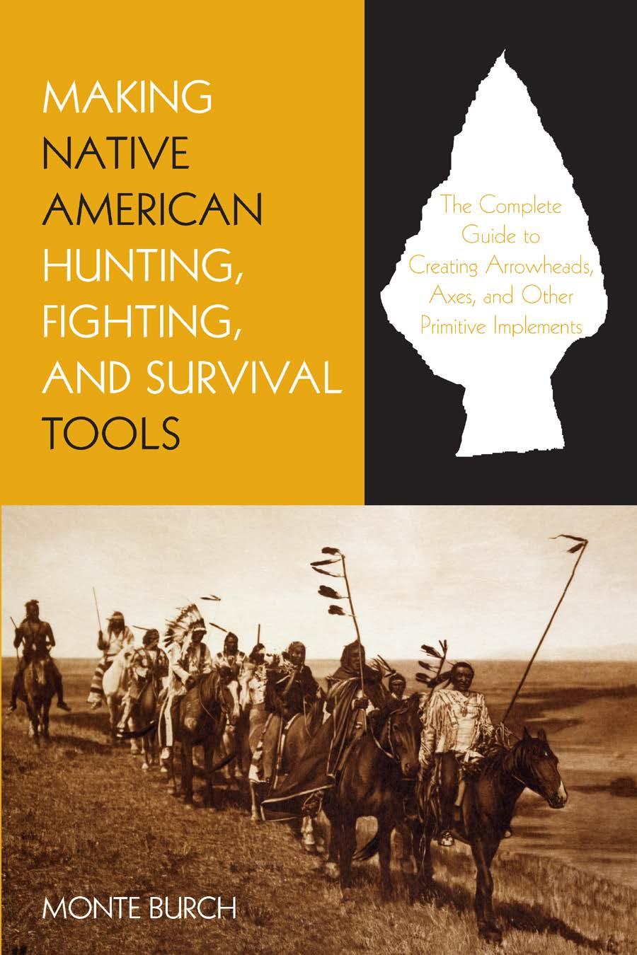 Making Native American Hunting Fighting And Survival Tools The Complete Guide To Making And Using Traditional Tools Monte Burch