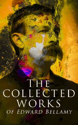 The Collected Works Of Edward Bellamy Science Fiction Classics Utopian Novels Short Stories Edward Bellamy