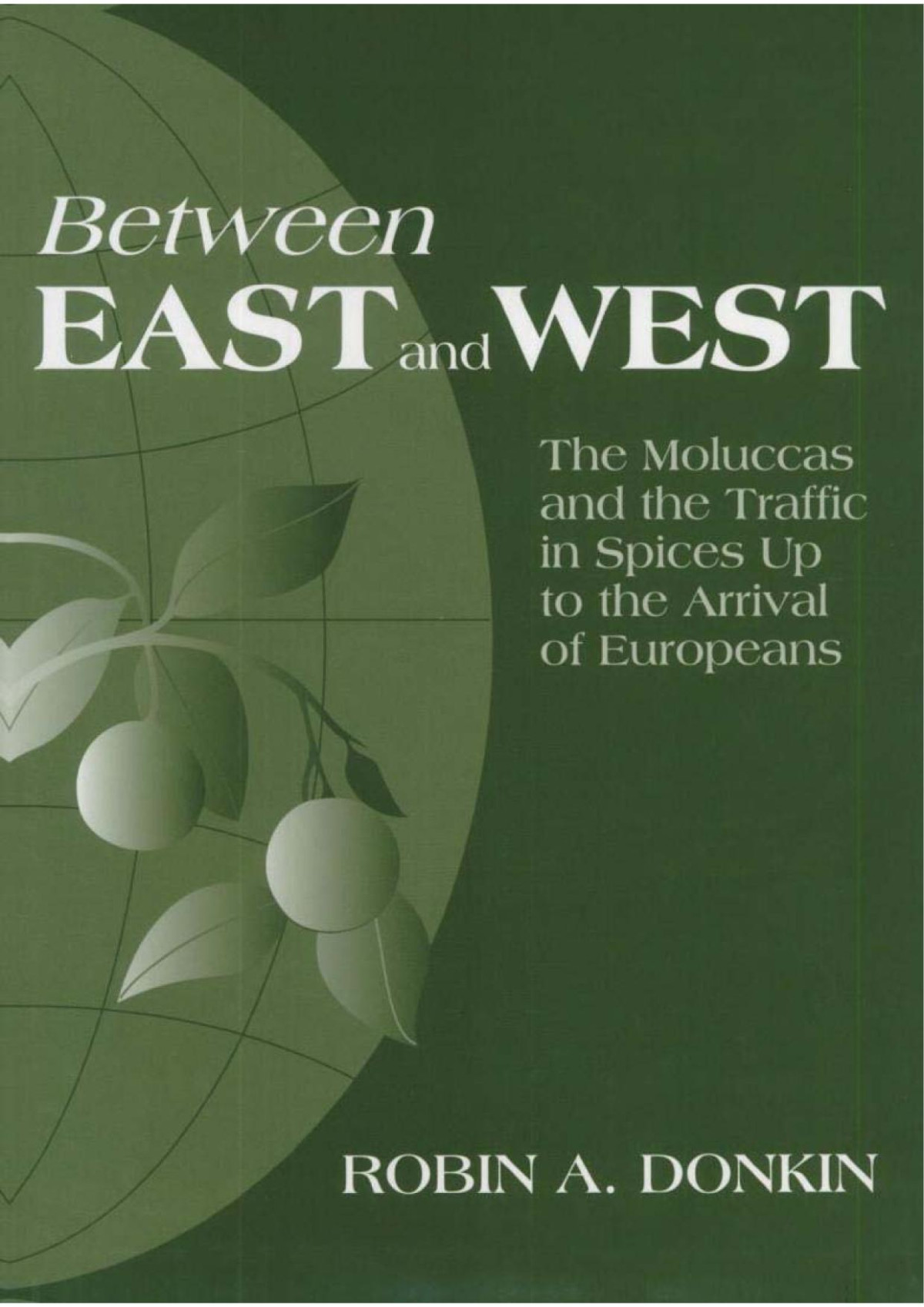 Between East And Westthe Moluccas And The Traffic In Spices Up To The Arrival Of Europeans R A Donkin