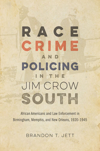 Race Crime And Policing In The Jim Crow South African Americans And Law Enforcement In Birmingham Memphis And New Orleans 19201945 Brandon T Jett