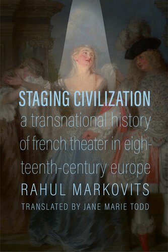 Staging Civilization A Transnational History Of French Theater In Eighteenthcentury Europe Rahul Markovits