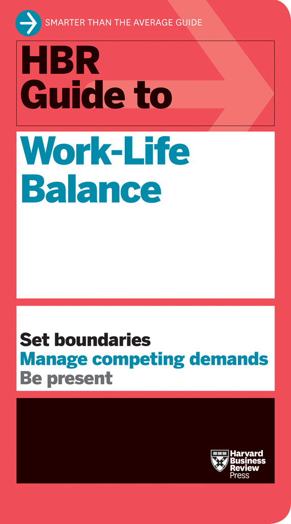 Hbr Guide To Worklife Balance Stewart D Friedman Elizabeth Grace Saunders