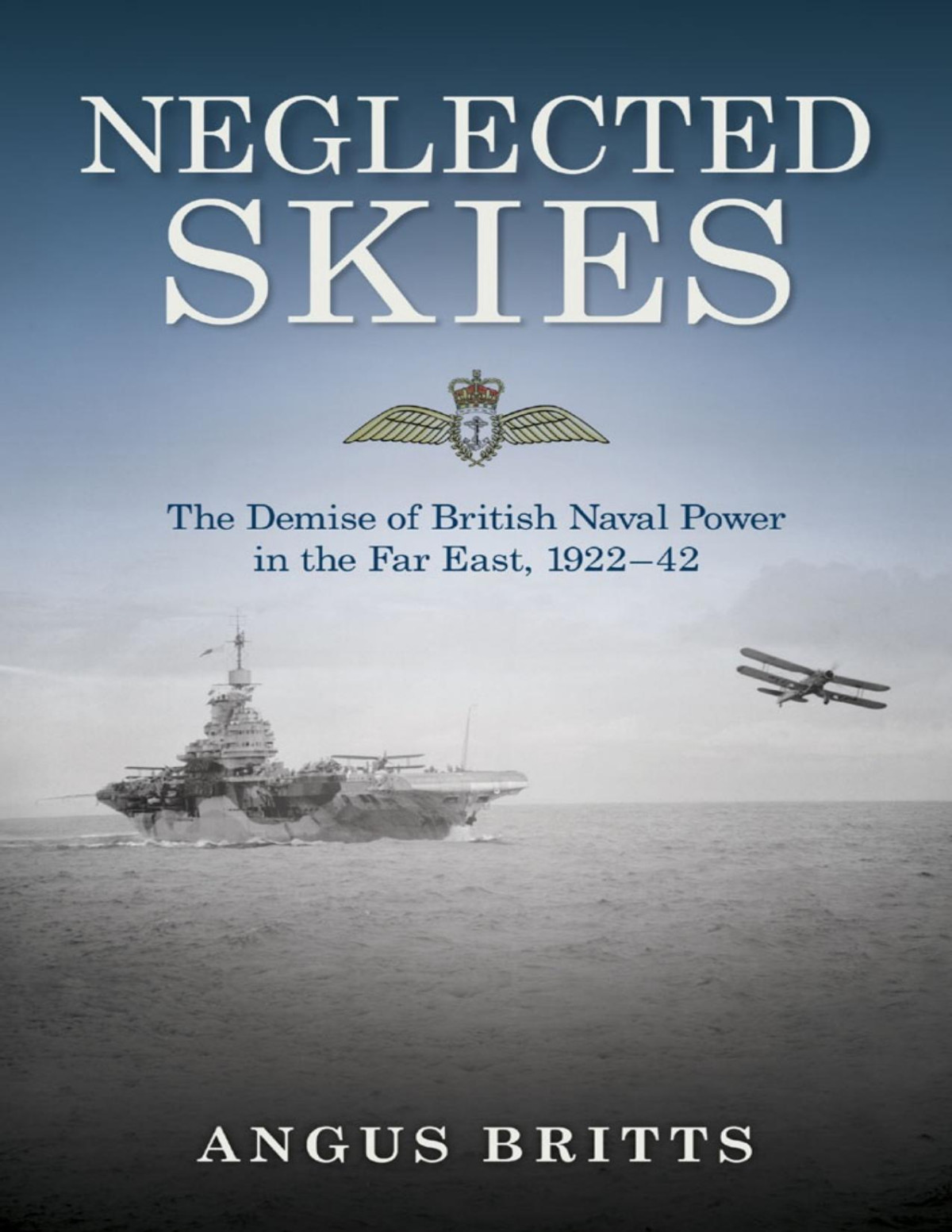 Neglected Skies The Demise Of British Naval Power In The Far East 192242 Angus Britts