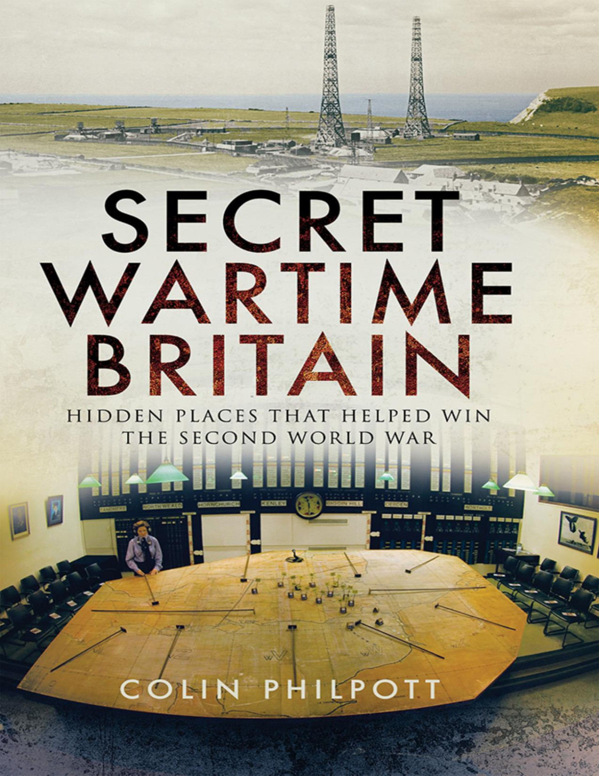 Secret Wartime Britain Hidden Places That Helped Win The Second World War Colin Philpott