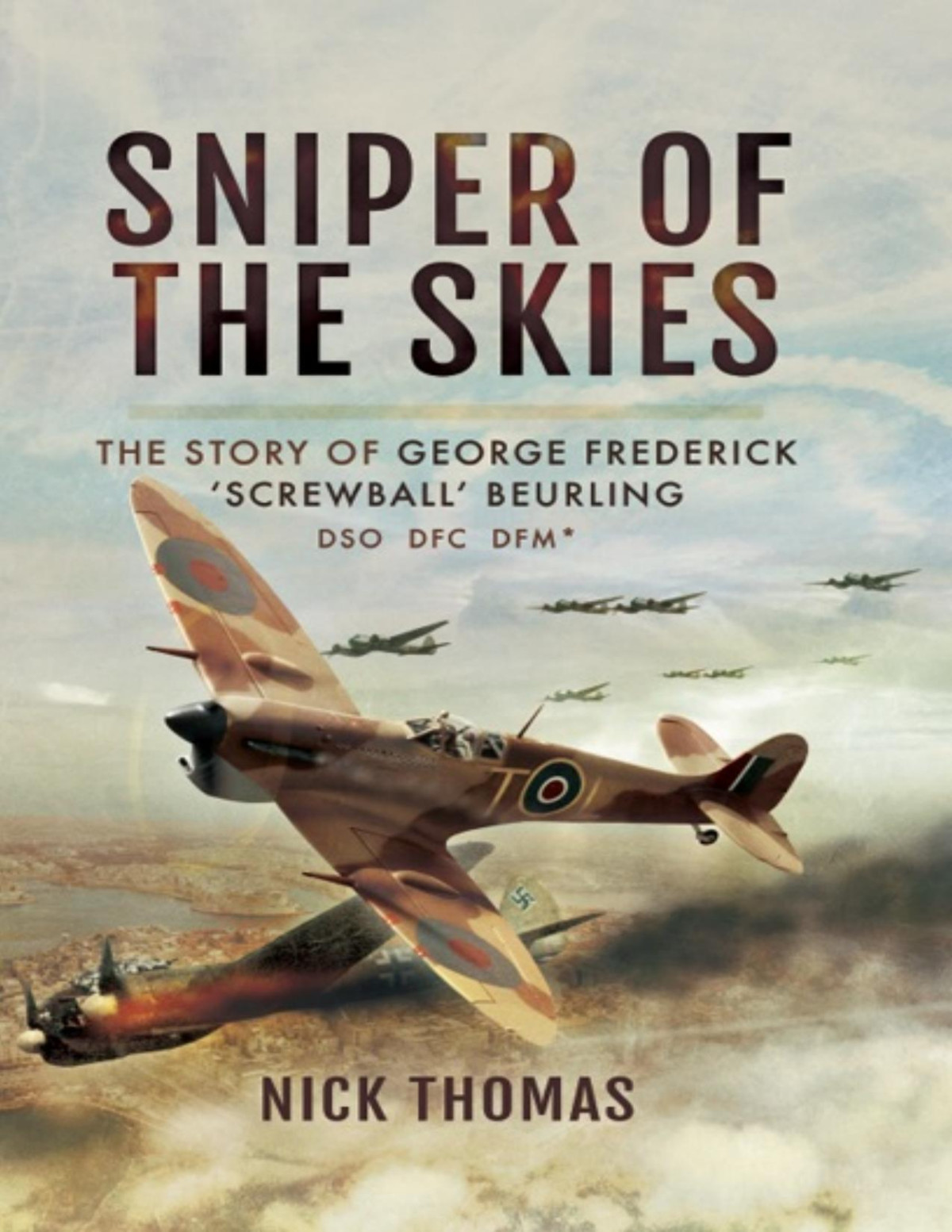Sniper Of The Skies The Story Of George Frederick Screwball Beurling Dso Dfc Dfm Nick Thomas