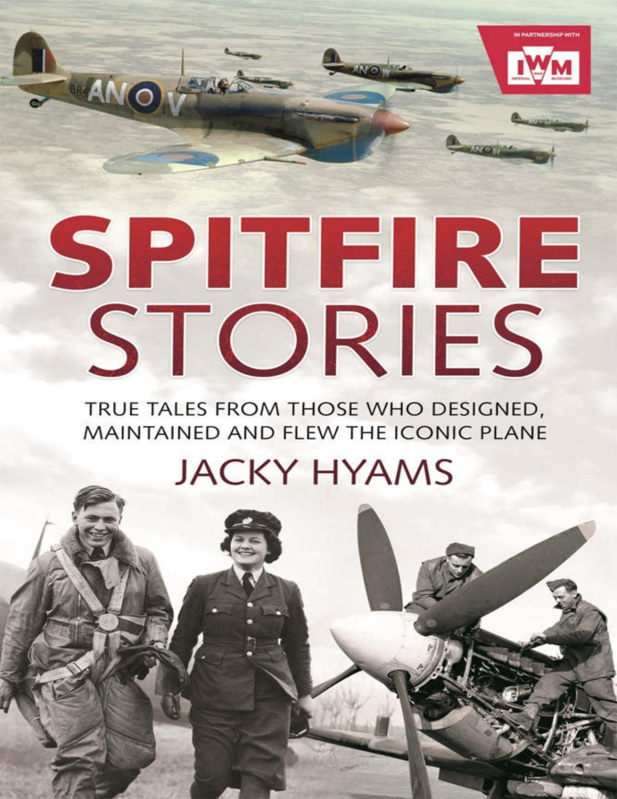 Spitfire Stories True Tales From Those Who Designed Maintained And Flew The Iconic Plane Jacky Hyams