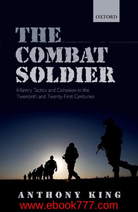 The Combat Soldier Infantry Tactics And Cohesion In The Twentieth And Twentyfirst Centuries Illustrated King