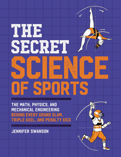 The Secret Science Of Sports The Math Physics And Mechanical Engineering Behind Every Grand Slam Triple Axel And Penalty Kick Jennifer Swanson