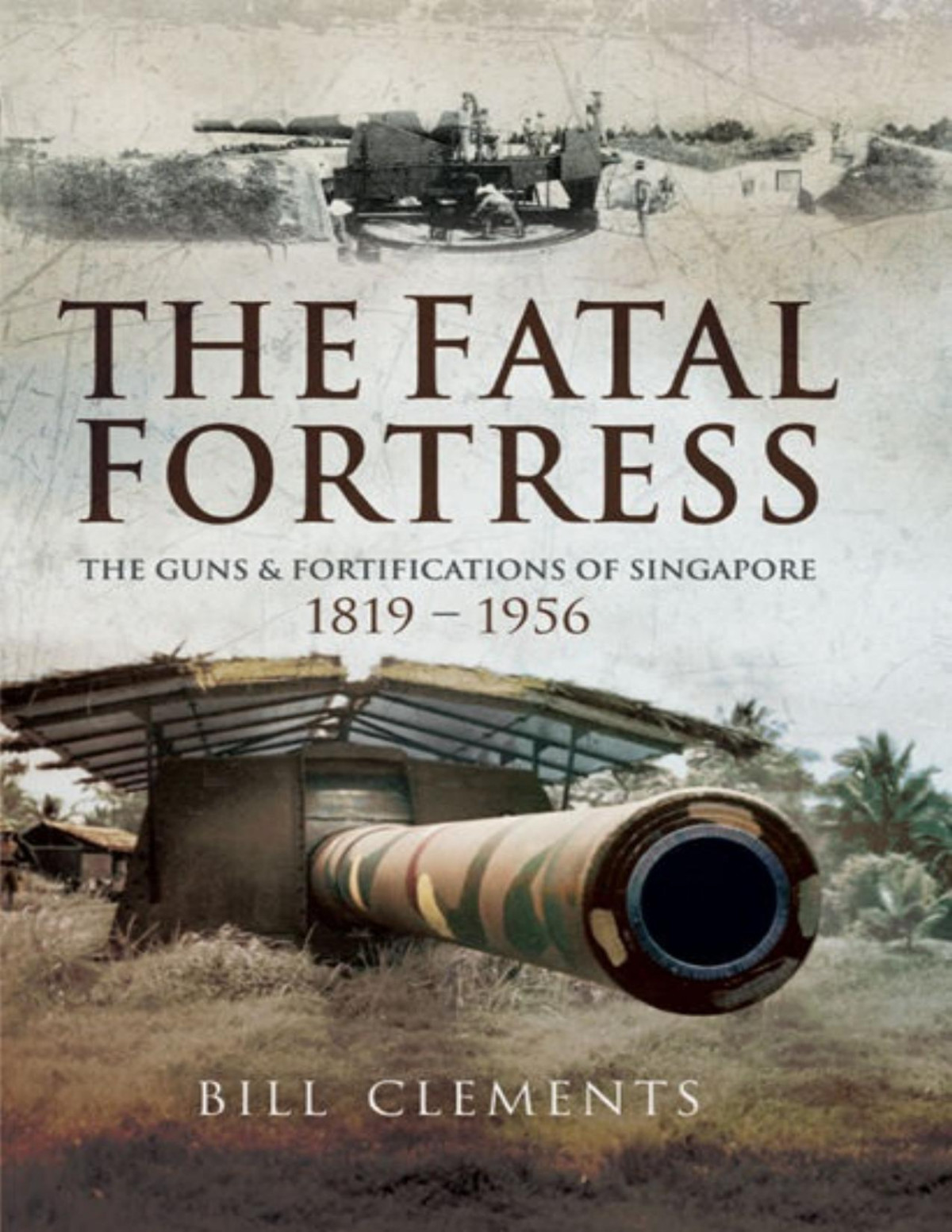 The Fatal Fortress The Guns And Fortifications Of Singapore 18191956 Clements