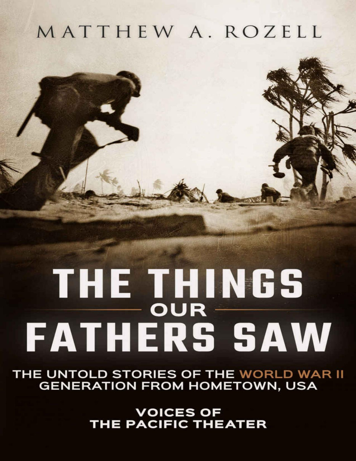 The Things Our Fathers Saw Voices Of The Pacific Theater Matthew A Rozell