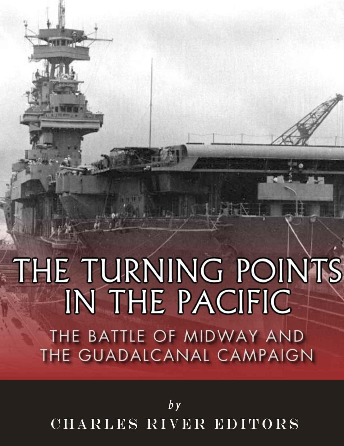 The Turning Points In The Pacific The Battle Of Midway And The Guadalcanal Campaign Charles River Editors