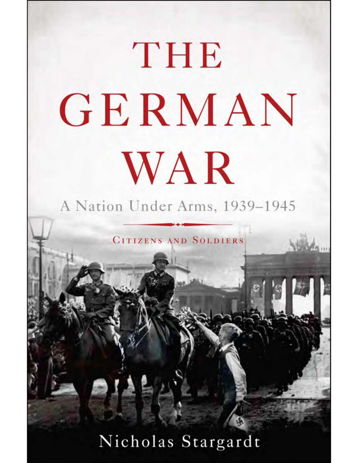 The German War A Nation Under Arms 19391945 Nicholas Stargardt