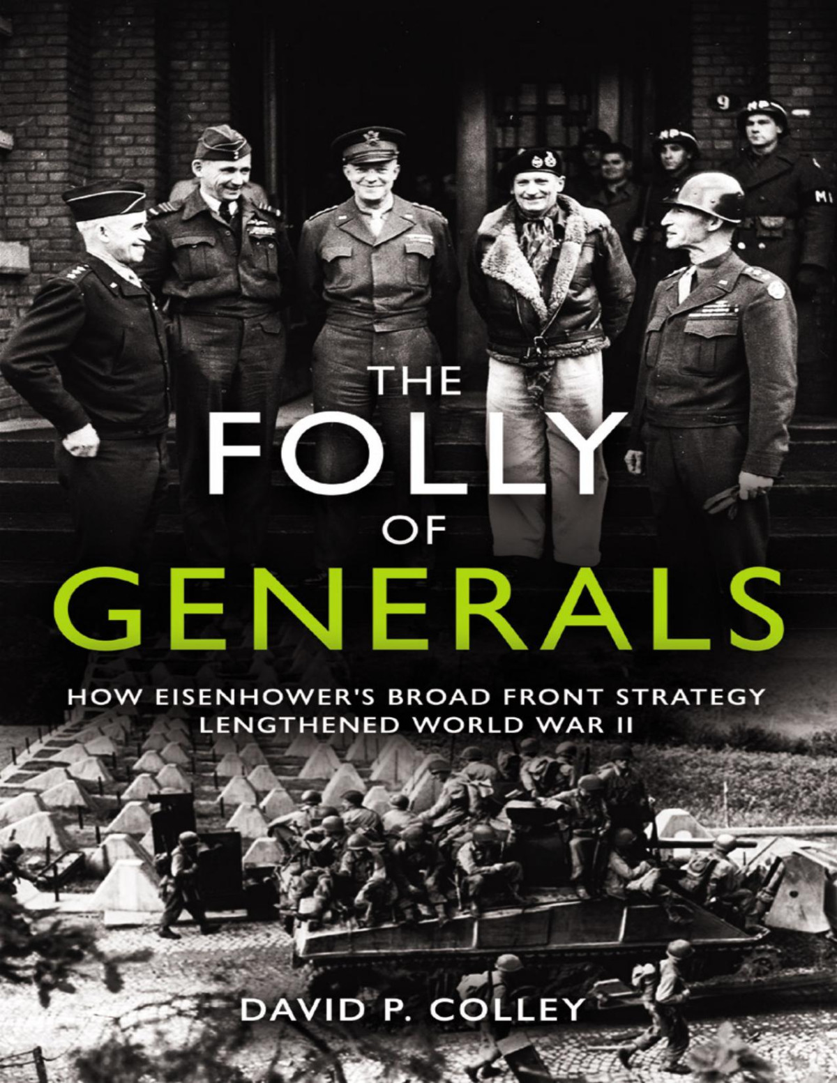 The Folly Of Generals How Eisenhowers Broad Front Strategy Lengthened World War Ii David P Colley