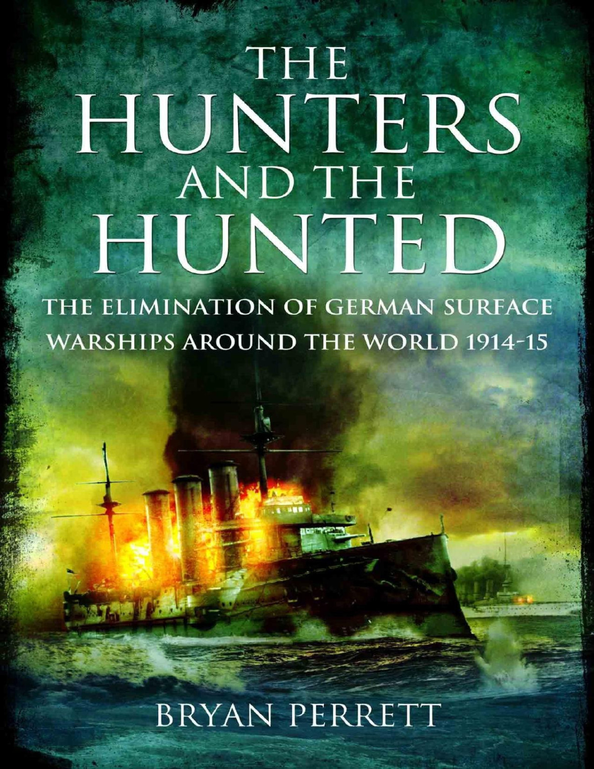 The Hunters And The Hunted The Elimination Of German Surface Warships Around The World 191415 Bryan Perrett