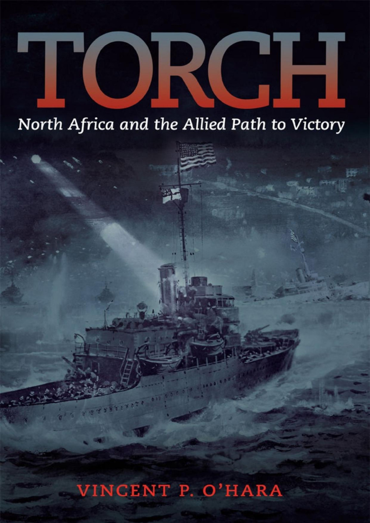 Torch North Africa And The Allied Path To Victory Vincent Ohara