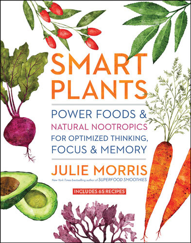 Smart Plants Power Foods Natural Nootropics For Optimized Thinking Focus Memory 1st Julie Morris