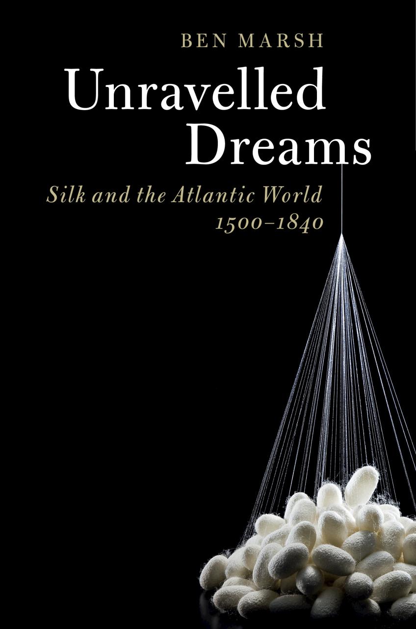 Unravelled Dreams Silk And The Atlantic World 15001840 Ben Marsh
