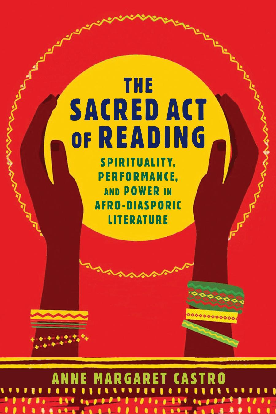 The Sacred Act Of Reading Spirituality Performance And Power In Afrodiasporic Literature Anne Margaret Castro Author