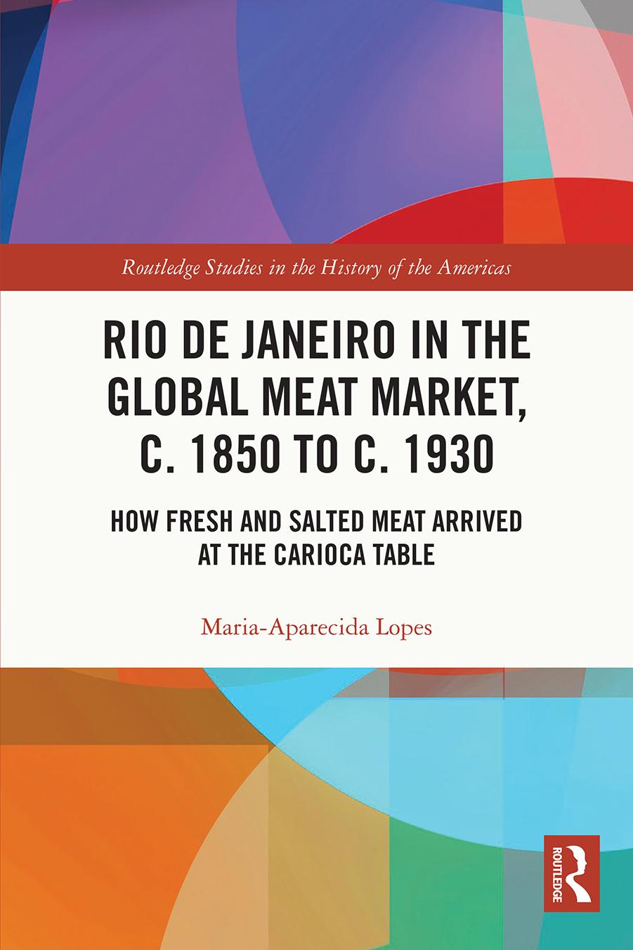 Rio De Janeiro In The Global Meat Market C 1850 To C 1930 How Fresh And Salted Meat Arrived At The Carioca Table Mariaaparecida Lopes