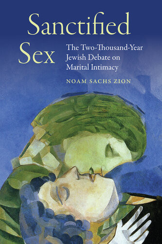 Sanctified Sex The Twothousandyear Jewish Debate On Marital Intimacy Noam Sachs Zion
