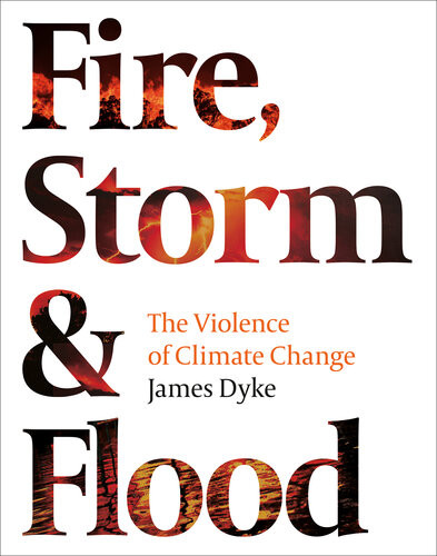 Fire Storm Flood The Violence Of Climate Change James Dyke