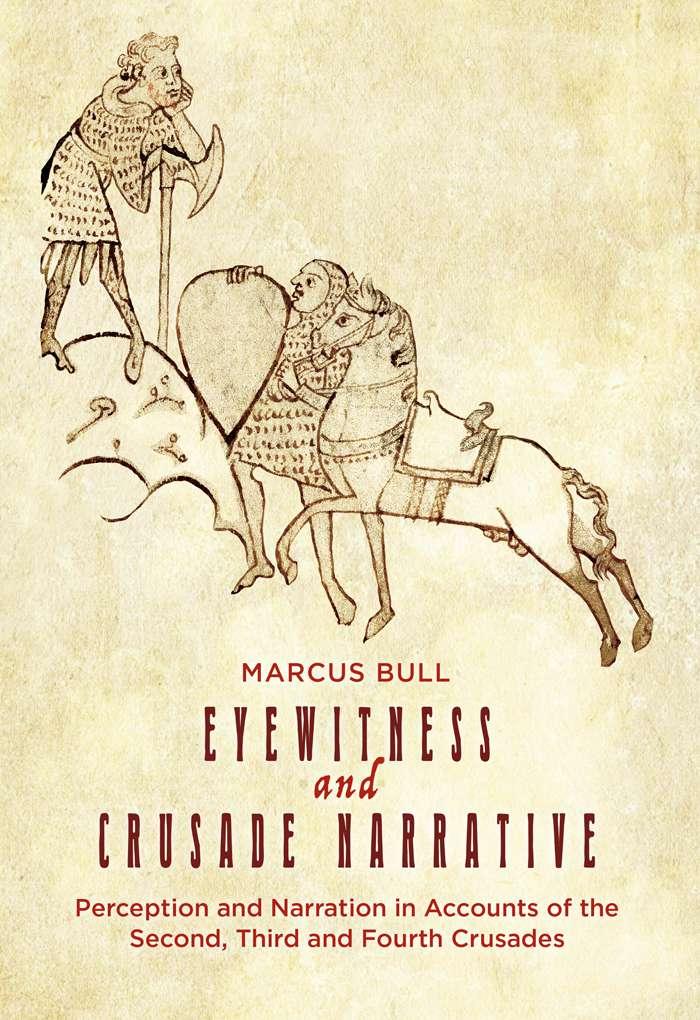 Eyewitness And Crusade Narrative Perception And Narration In Accounts Of The Second Third And Fourth Crusades Marcus Bull
