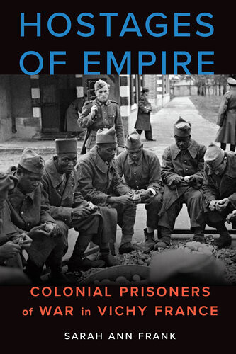 Hostages Of Empire Colonial Prisoners Of War In Vichy France Sarah Ann Frank