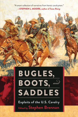 Bugles Boots And Saddles Exploits Of The Us Cavalry Stephen Brennan