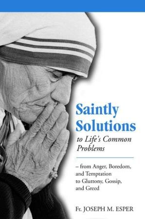 Saintly Solutions To Lifes Common Problems From Anger Boredom And Temptation To Gluttony Gossip And Greed Joseph M Esper