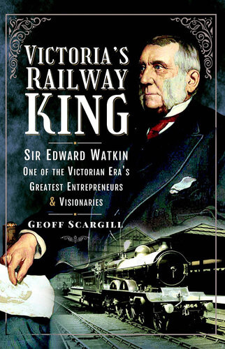 Victorias Railway King Sir Edward Watkin One Of The Victorian Eras Greatest Entrepreneurs And Visionaries Geoff Scargill