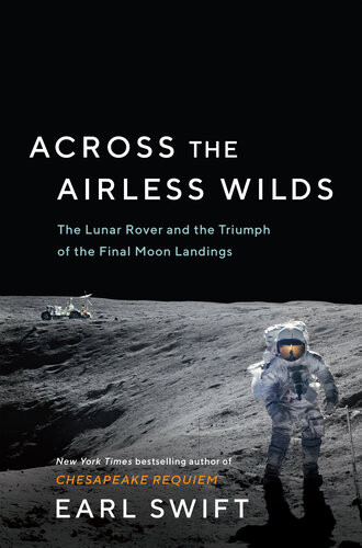 Across The Airless Wilds The Lunar Rover And The Triumph Of The Final Moon Landings Earl Swift