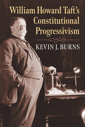 William Howard Tafts Constitutional Progressivism Kevin J Burns