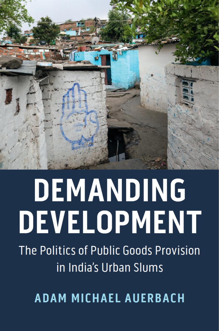 Demanding Development The Politics Of Public Goods Provision In Indias Urban Slums Adam Michael Auerbach