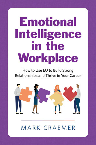 Emotional Intelligence In The Workplace How To Use Eq To Build Strong Relationships And Thrive In Your Career Mark Craemer