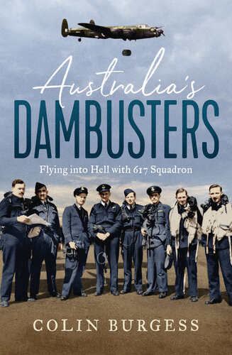 Australias Dambusters Flying Into Hell With 617 Squadron Colin Burgess