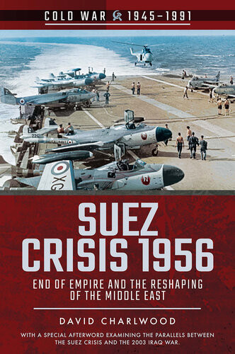Suez Crisis 1956 End Of Empire And The Reshaping Of The Middle East David Charlwood