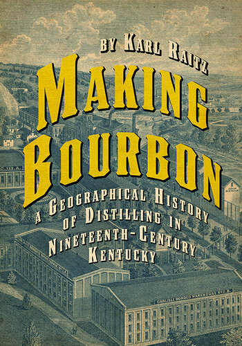 Making Bourbon A Geographical History Of Distilling In Nineteenthcentury Kentucky Karl Raitz