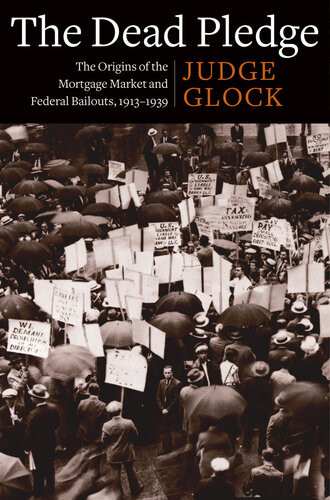 The Dead Pledge The Origins Of The Mortgage Market And Federal Bailouts 19131939 Judge Earl Glock