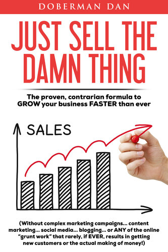 Just Sell The Damn Thing The Proven Contrarian Formula To Grow Your Business Faster Than Ever Doberman Dan