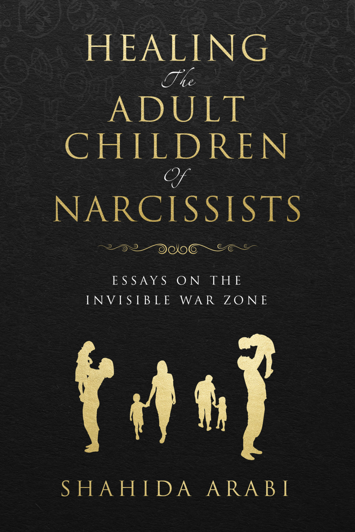 Healing The Adult Children Of Narcissists Essays On The Invisible War Zone And Exercises For Recovery Shahida Arabi