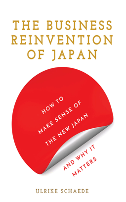 The Business Reinvention Of Japan How To Make Sense Of The New Japan And Why It Matters Ulrike Schaede
